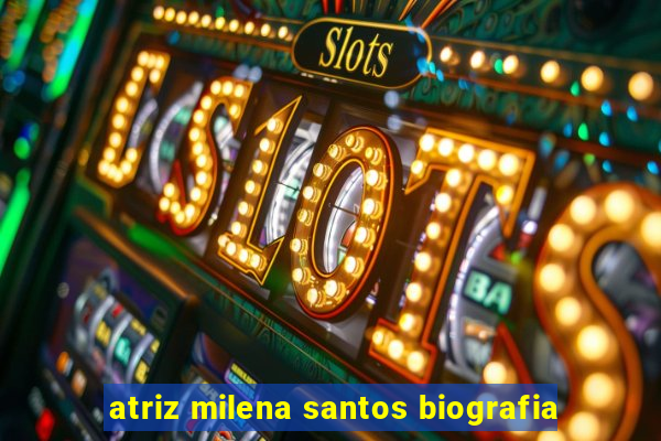 atriz milena santos biografia